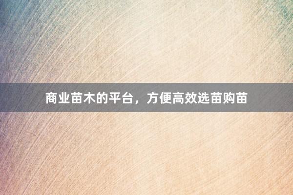 商业苗木的平台，方便高效选苗购苗