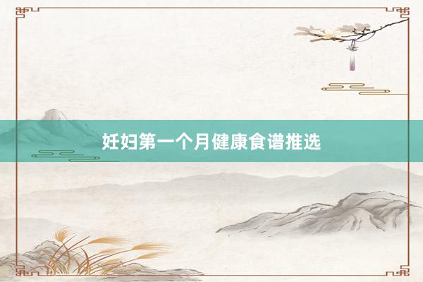妊妇第一个月健康食谱推选