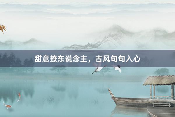 甜意撩东说念主，古风句句入心